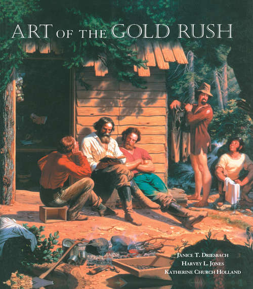 Art of the Gold Rush: (Published in association with the Oakland Museum of California and the Crocker Art Museum, Sacramento)