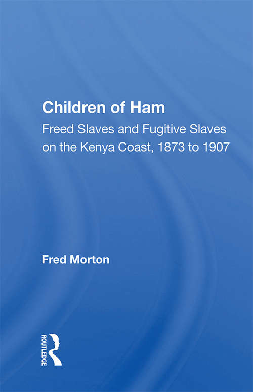 Children Of Ham: Freed Slaves And Fugitive Slaves On The Kenya Coast, 1873 To 1907