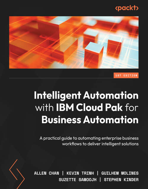 Book cover of Intelligent Automation with IBM Cloud Pak for Business Automation: A practical guide to automating enterprise business workflows to deliver intelligent solutions