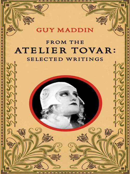 Book cover of From the Atelier Tovar: Selected Writings of Guy Maddin