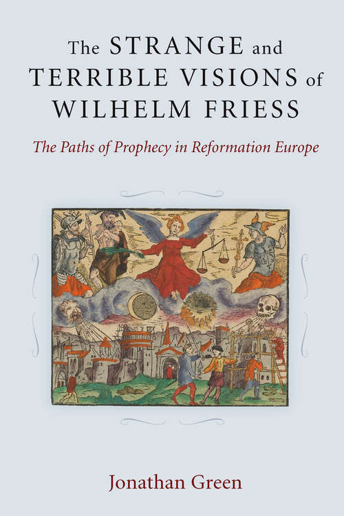 Book cover of The Strange and Terrible Visions of Wilhelm Friess: The Paths of Prophecy in Reformation Europe