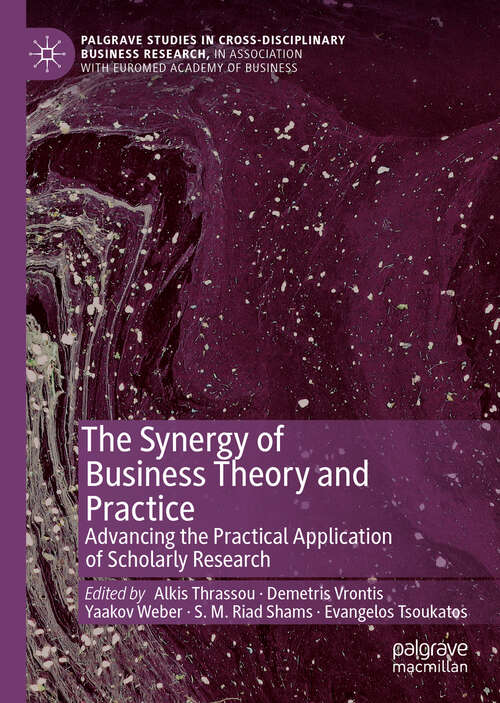 The Synergy of Business Theory and Practice: Advancing the Practical Application of Scholarly Research (Palgrave Studies in Cross-disciplinary Business Research, In Association with EuroMed Academy of Business)