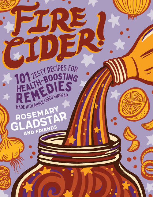 Book cover of Fire Cider!: 101 Zesty Recipes for Health-Boosting Remedies Made with Apple Cider Vinegar