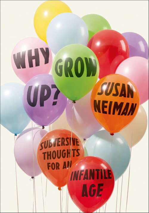 Book cover of Why Grow Up?: Subversive Thoughts for an Infantile Age