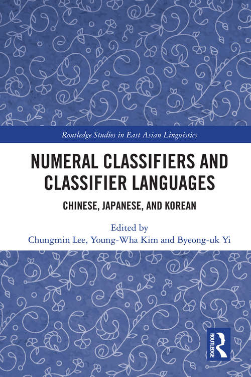 Numeral Classifiers and Classifier Languages: Chinese, Japanese, and Korean (Routledge Studies in East Asian Linguistics)