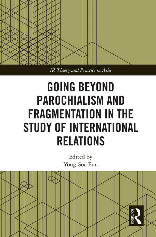 Going beyond Parochialism and Fragmentation in the Study of International Relations (IR Theory and Practice in Asia)