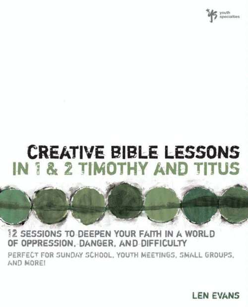 Book cover of Creative Bible Lessons in 1 and 2 Timothy and Titus: 12 Sessions to Deepen Your Faith in a World of Oppression, Danger, and Difficulty