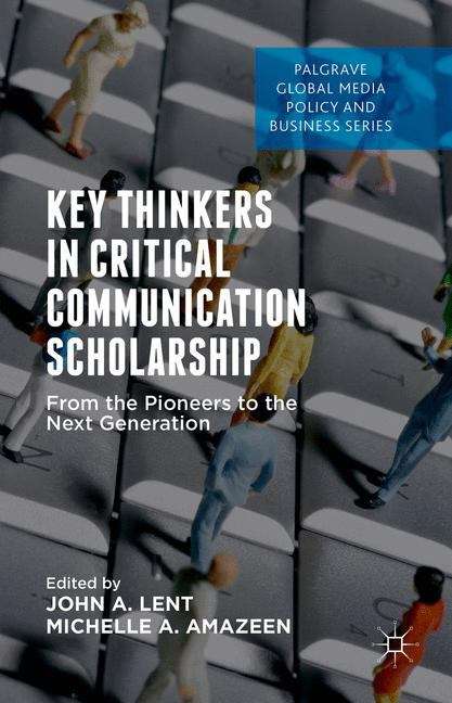 Key Thinkers in Critical Communication Scholarship: From The Pioneers To The Next Generation (Palgrave Global Media Policy and Business)