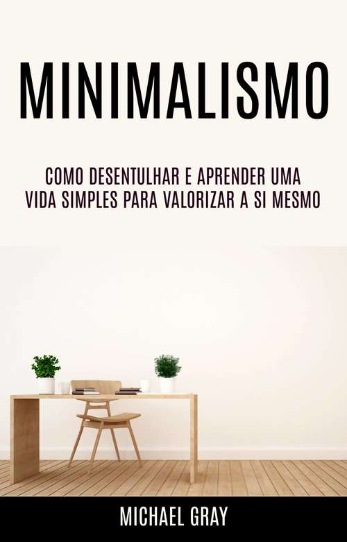 Book cover of Minimalismo: Como Desentulhar E Aprender Uma Vida Simples Para Valorizar A Si Mesmo