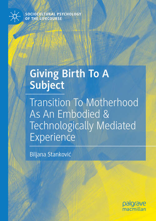 Book cover of Giving Birth To A Subject: Transition To Motherhood As An Embodied & Technologically Mediated Experience (Sociocultural Psychology of the Lifecourse)