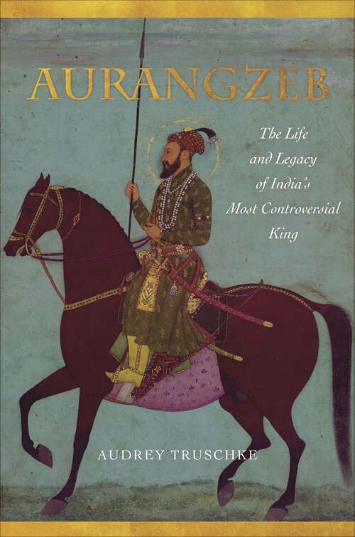 Book cover of Aurangzeb: The Life and Legacy of India's Most Controversial King