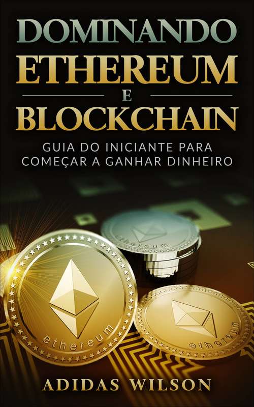 Book cover of Dominando Ethereum E Blockchain: Guia Do Iniciante Para Começar A Ganhar Dinheiro