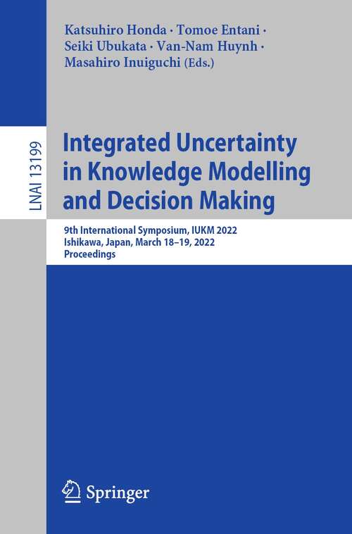 Integrated Uncertainty in Knowledge Modelling and Decision Making: 9th International Symposium, IUKM 2022, Ishikawa, Japan, March 18–19, 2022, Proceedings (Lecture Notes in Computer Science #13199)