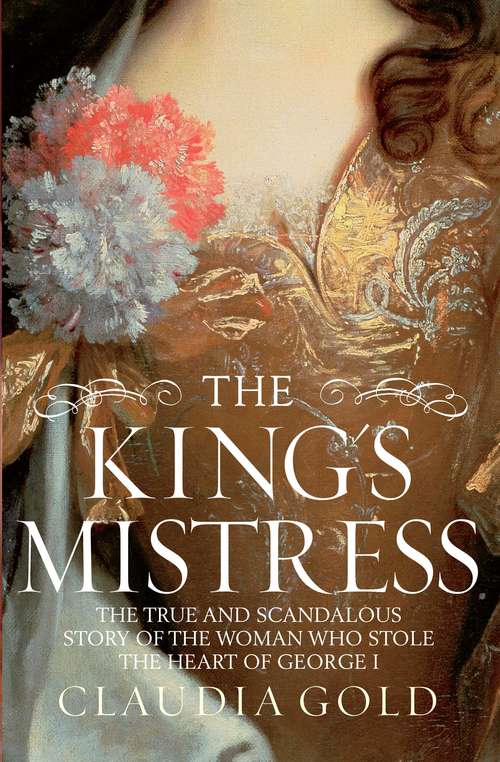 Book cover of The King's Mistress: Scandal, Intrigue and the True Story of the Woman Who Stole George I's Heart