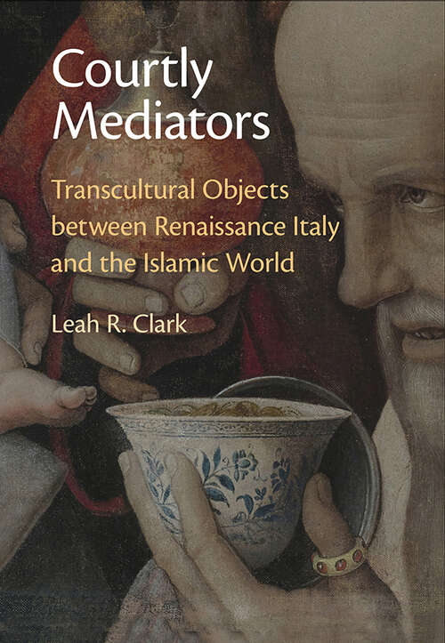 Book cover of Courtly Mediators: Transcultural Objects between Renaissance Italy and the Islamic World