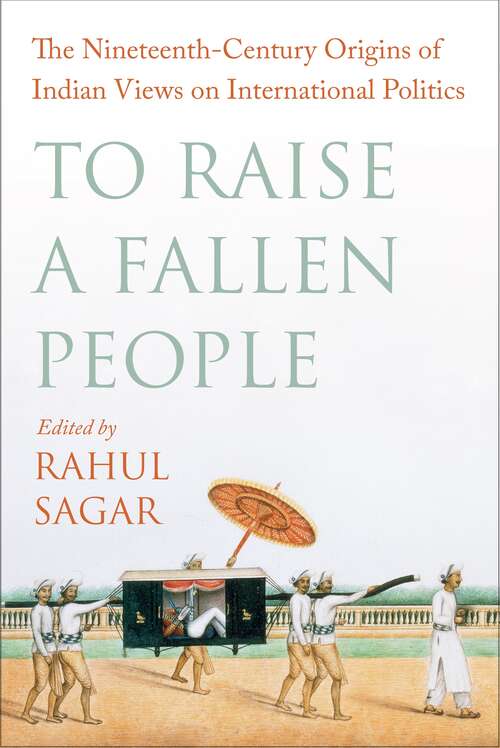 To Raise a Fallen People: The Nineteenth-Century Origins of Indian Views on International Politics