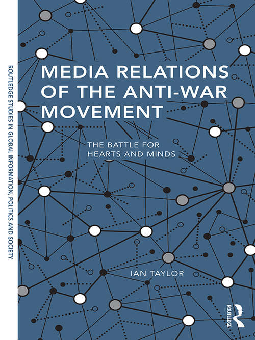 Media Relations of the Anti-War Movement: The Battle for Hearts and Minds (Routledge Studies in Global Information, Politics and Society)