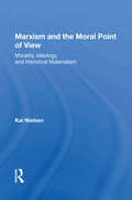 Marxism And The Moral Point Of View: Morality, Ideology, And Historical Materialism