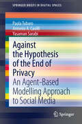 Against the Hypothesis of the End of Privacy: An Agent-Based Modelling Approach to Social Media (SpringerBriefs in Digital Spaces)