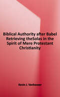 Biblical Authority After Babel: Retrieving the Solas in the Spirit of mere Protestant Christianity