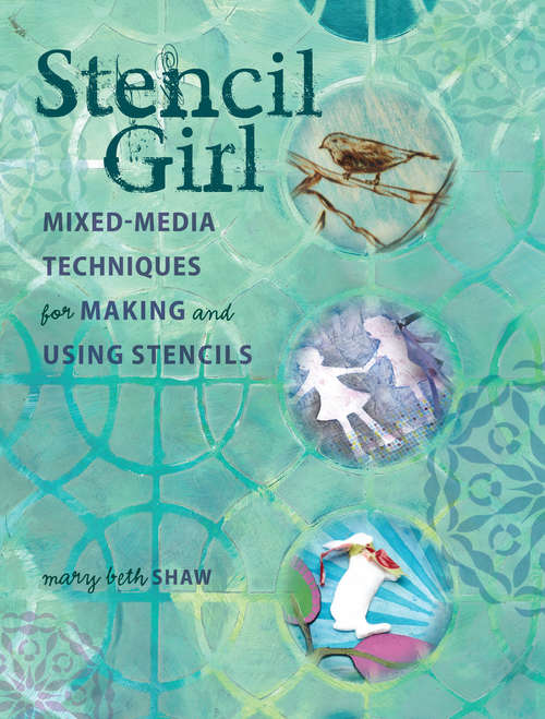 Stencil Girl: Mixed-Media Techniques for Making and Using Stencils
