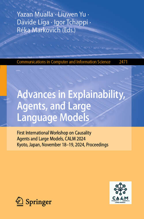 Book cover of Advances in Explainability, Agents, and Large Language Models: First International Workshop on Causality, Agents and Large Models, CALM 2024, Kyoto, Japan, November 18–19, 2024, Proceedings (Communications in Computer and Information Science #2471)