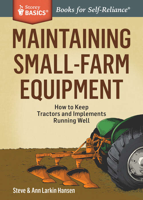 Maintaining Small-Farm Equipment: How to Keep Tractors and Implements Running Well. A Storey BASICS® Title (Storey Basics)