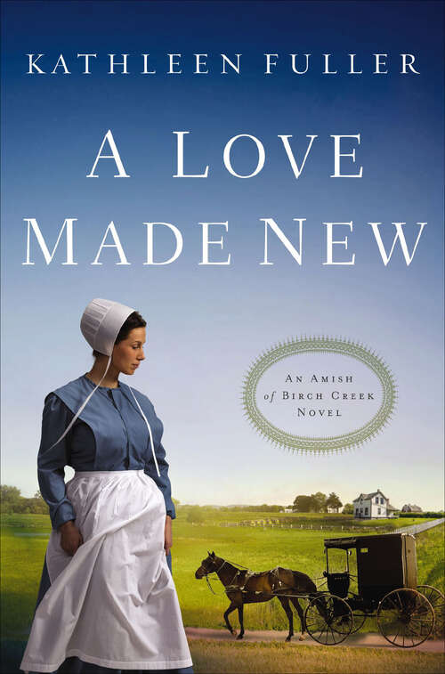Book cover of A Love Made New: A Reluctant Bride, An Unbroken Heart, A Love Made New (The Amish of Birch Creek Novels #3)