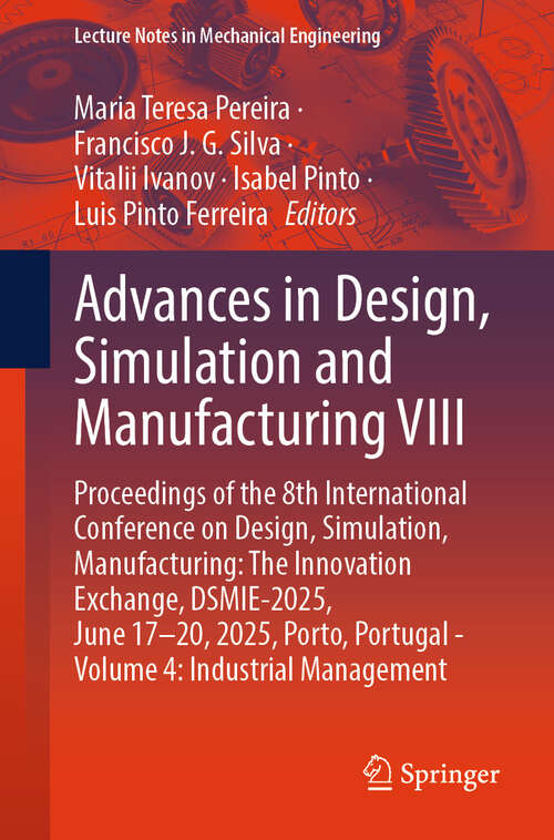 Book cover of Advances in Design, Simulation and Manufacturing VIII: Proceedings of the 8th International Conference on Design, Simulation, Manufacturing: The Innovation Exchange, DSMIE-2025, June 17–20, 2025, Porto, Portugal - Volume 4: Industrial Management (Lecture Notes in Mechanical Engineering)