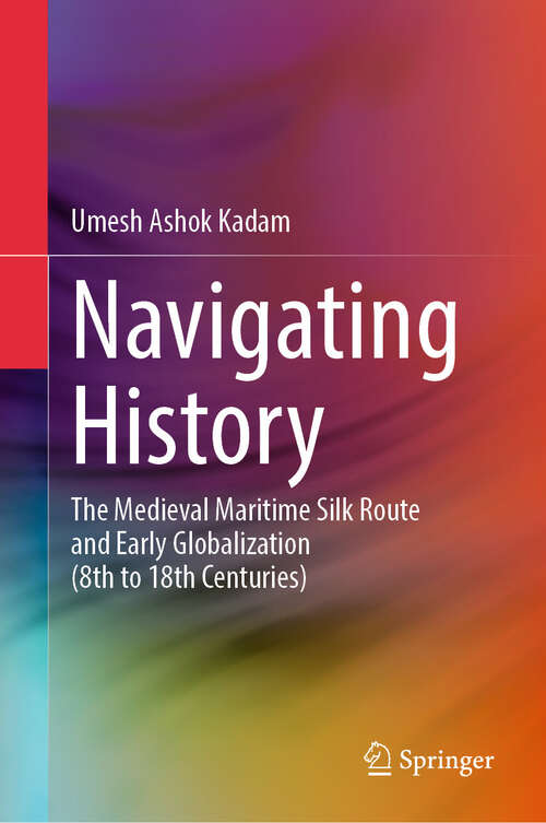 Book cover of Navigating History: The Medieval Maritime Silk Route and Early Globalization (8th to 18th Centuries)