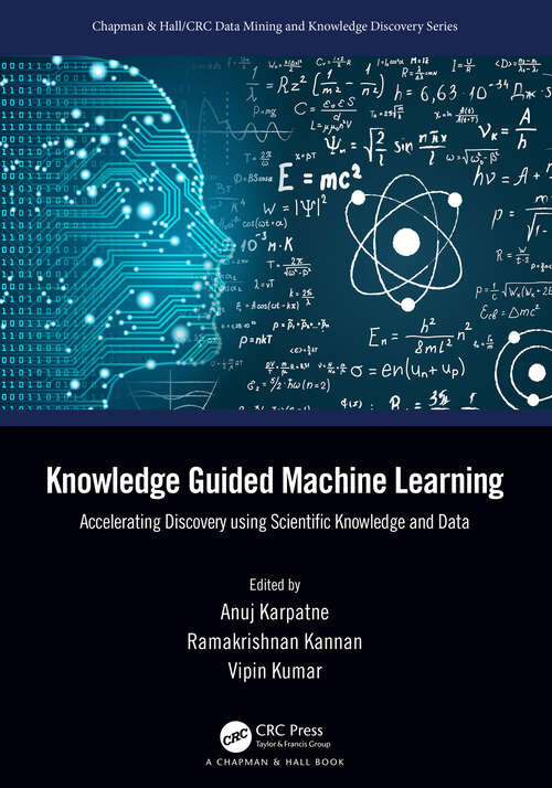 Book cover of Knowledge Guided Machine Learning: Accelerating Discovery using Scientific Knowledge and Data (Chapman & Hall/CRC Data Mining and Knowledge Discovery Series)