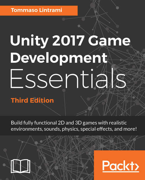 Book cover of Unity 2017 Game Development Essentials, Third Edition: Build fully functional 2D and 3D games with realistic environments, sounds, physics, special effects, and more!