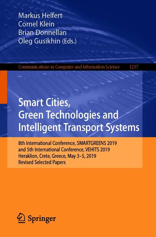 Book cover of Smart Cities, Green Technologies and Intelligent Transport Systems: 8th International Conference, SMARTGREENS 2019, and 5th International Conference, VEHITS 2019, Heraklion, Crete, Greece, May 3–5, 2019, Revised Selected Papers (1st ed. 2021) (Communications in Computer and Information Science #1217)