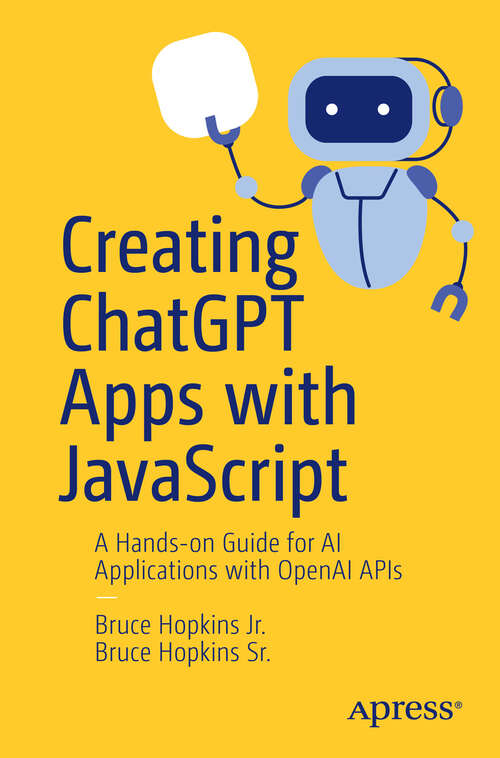 Book cover of Creating ChatGPT Apps with JavaScript: A Hands-on Guide for AI Applications with OpenAI APIs (First Edition)