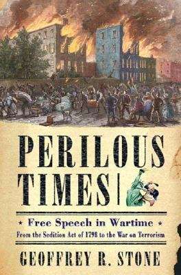 Perilous Times: Free Speech in Wartime, From the Sedition Act of 1798 to the War on Terrorism