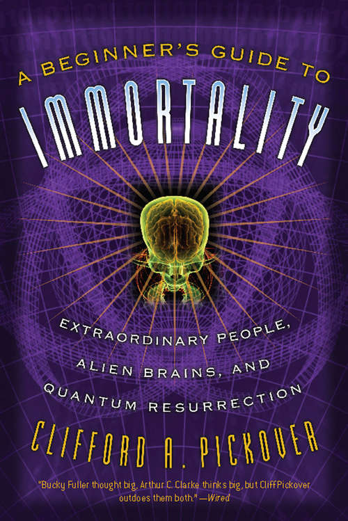 Book cover of A Beginner's Guide to Immortality: Extraordinary People, Alien Brains, and Quantum Resurrection