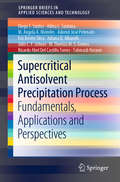 Supercritical Antisolvent Precipitation Process: Fundamentals, Applications and Perspectives (SpringerBriefs in Applied Sciences and Technology)