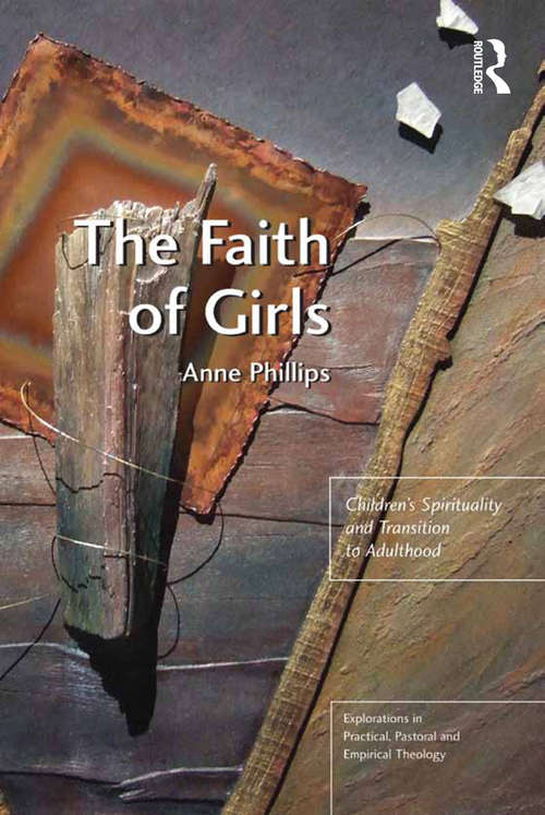 The Faith of Girls: Children's Spirituality and Transition to Adulthood (Explorations in Practical, Pastoral and Empirical Theology)