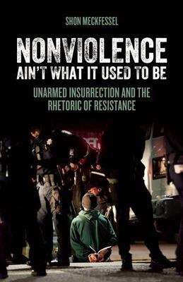Book cover of Nonviolence Ain't What it Used to Be: Unarmed Insurrection and the Rhetoric of Resistance