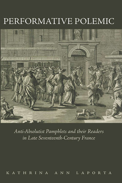 Performative Polemic: Anti-Absolutist Pamphlets and their Readers in Late Seventeenth-Century France (The Early Modern Exchange)