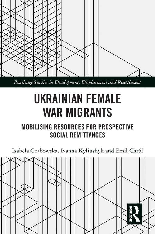 Book cover of Ukrainian Female War Migrants: Mobilising Resources for Prospective Social Remittances (1) (Routledge Studies in Development, Displacement and Resettlement)