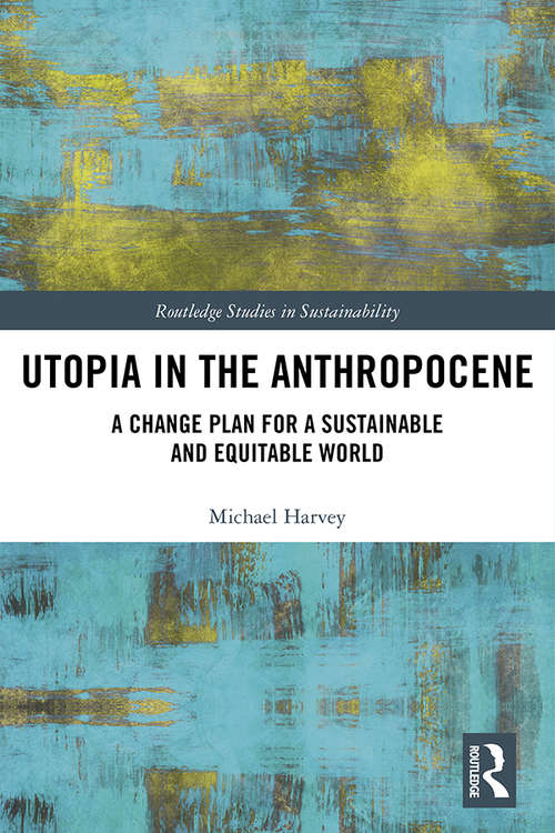 Book cover of Utopia in the Anthropocene: A Change Plan for a Sustainable and Equitable World (Routledge Studies in Sustainability)