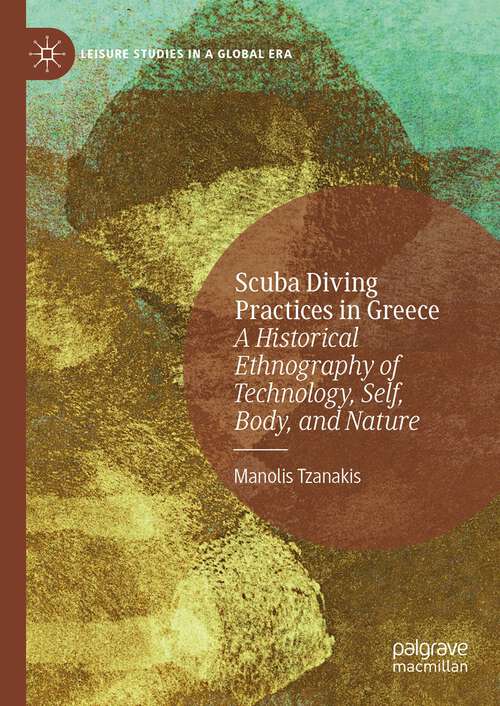 Book cover of Scuba Diving Practices in Greece: A Historical Ethnography of Technology, Self, Body, and Nature (1st ed. 2023) (Leisure Studies in a Global Era)