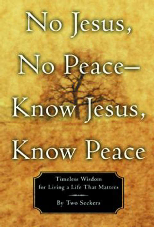 Book cover of No Jesus, No Peace-- Know Jesus, Know Peace: Timeless Wisdom forLiving a Life That Matters