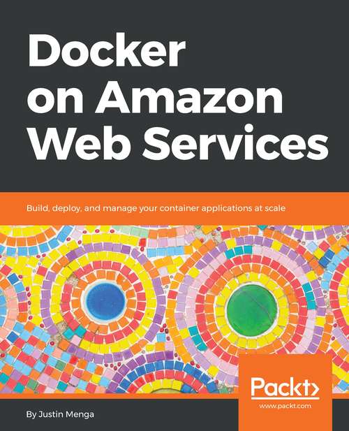 Book cover of Docker on Amazon Web Services: Build, deploy, and manage your container applications at scale