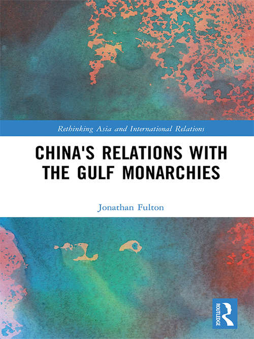 China's Relations with the Gulf Monarchies (Rethinking Asia and International Relations)