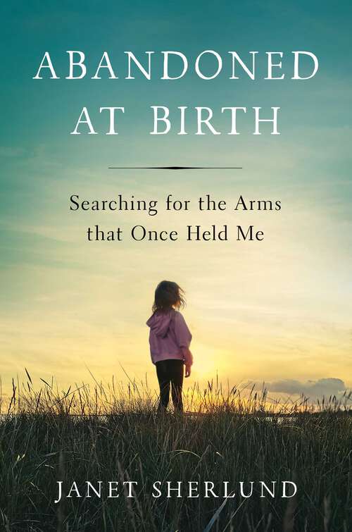 Book cover of Abandoned at Birth: Searching for the Arms that Once Held Me