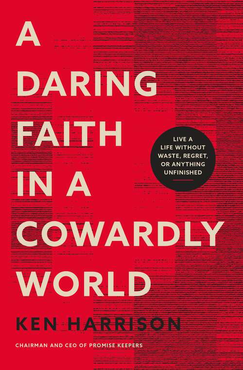 Book cover of A Daring Faith in a Cowardly World: Live a Life Without Waste, Regret, or Anything Unfinished