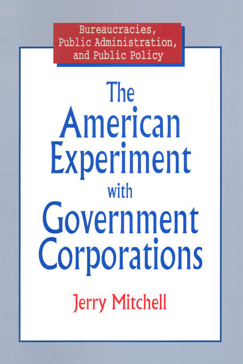 The American Experiment with Government Corporations (Bureaucracies, Public Administration, And Public Policy Ser.)