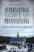 Supernatural Lore of Pennsylvania: Ghosts, Monsters and Miracles (American Legends Ser.)